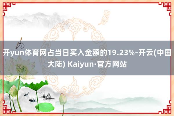 开yun体育网占当日买入金额的19.23%-开云(中国大陆) Kaiyun·官方网站