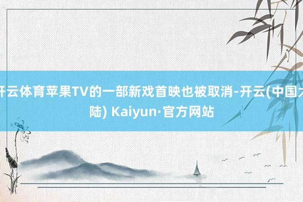 开云体育苹果TV的一部新戏首映也被取消-开云(中国大陆) Kaiyun·官方网站