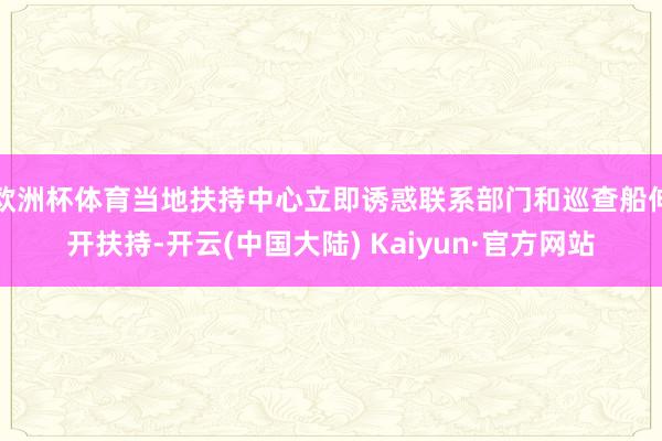 欧洲杯体育当地扶持中心立即诱惑联系部门和巡查船伸开扶持-开云(中国大陆) Kaiyun·官方网站