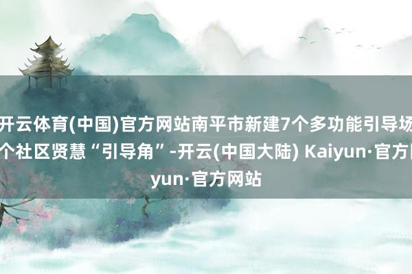 开云体育(中国)官方网站南平市新建7个多功能引导场、4个社区贤慧“引导角”-开云(中国大陆) Kaiyun·官方网站