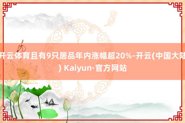 开云体育且有9只居品年内涨幅超20%-开云(中国大陆) Kaiyun·官方网站