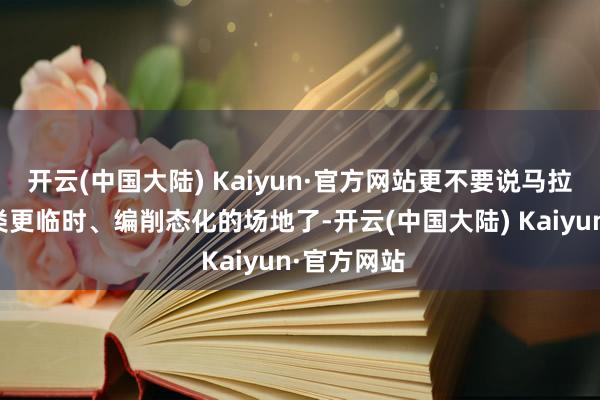 开云(中国大陆) Kaiyun·官方网站更不要说马拉松比赛这类更临时、编削态化的场地了-开云(中国大陆) Kaiyun·官方网站