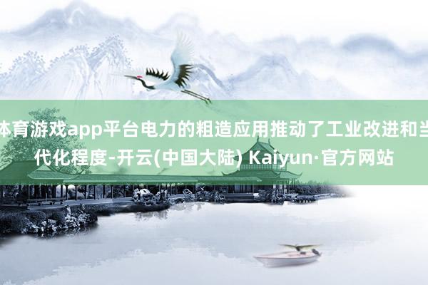 体育游戏app平台电力的粗造应用推动了工业改进和当代化程度-开云(中国大陆) Kaiyun·官方网站