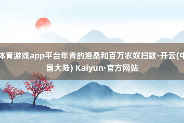 体育游戏app平台年青的洛桑和百万农奴扫数-开云(中国大陆) Kaiyun·官方网站
