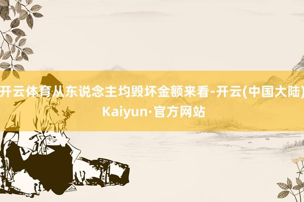 开云体育从东说念主均毁坏金额来看-开云(中国大陆) Kaiyun·官方网站
