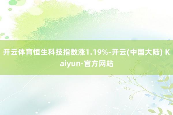 开云体育恒生科技指数涨1.19%-开云(中国大陆) Kaiyun·官方网站