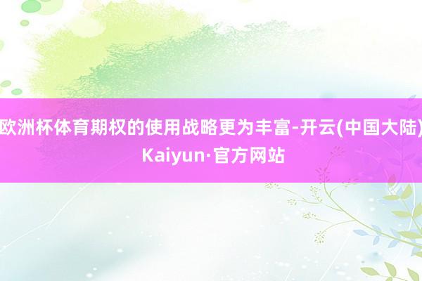 欧洲杯体育期权的使用战略更为丰富-开云(中国大陆) Kaiyun·官方网站