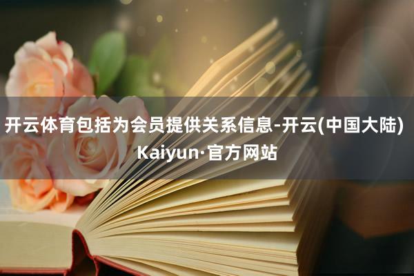 开云体育包括为会员提供关系信息-开云(中国大陆) Kaiyun·官方网站