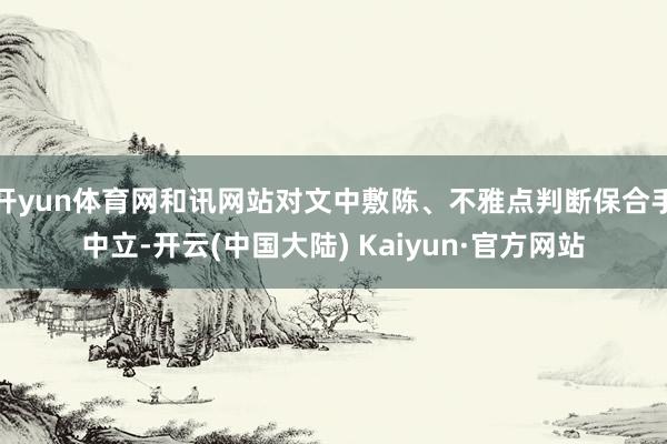 开yun体育网和讯网站对文中敷陈、不雅点判断保合手中立-开云(中国大陆) Kaiyun·官方网站