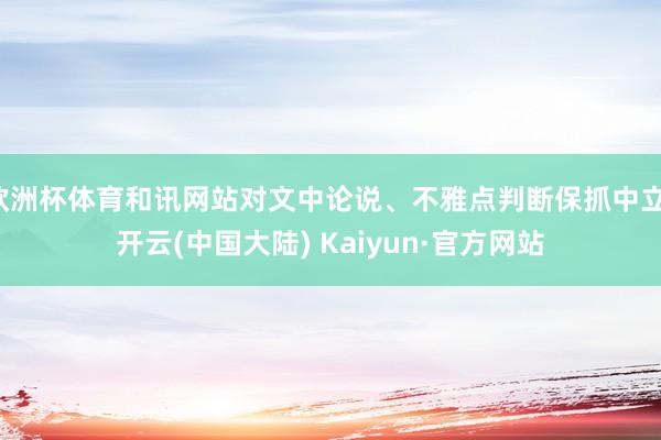 欧洲杯体育和讯网站对文中论说、不雅点判断保抓中立-开云(中国大陆) Kaiyun·官方网站