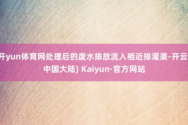 开yun体育网处理后的废水排放流入相近排灌渠-开云(中国大陆) Kaiyun·官方网站