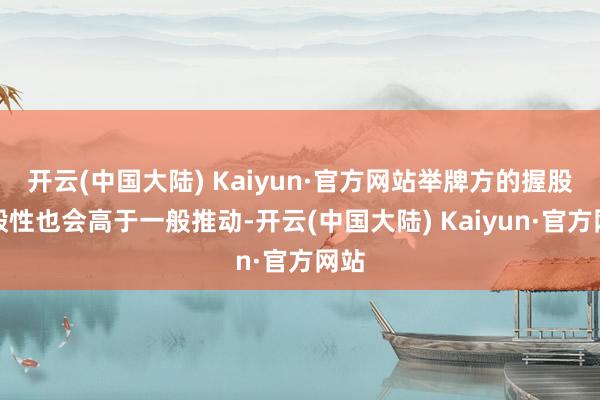 开云(中国大陆) Kaiyun·官方网站举牌方的握股刚毅性也会高于一般推动-开云(中国大陆) Kaiyun·官方网站