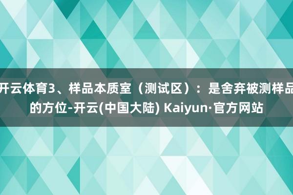 开云体育　　3、样品本质室（测试区）：是舍弃被测样品的方位-开云(中国大陆) Kaiyun·官方网站