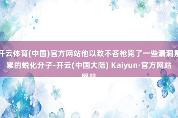 开云体育(中国)官方网站他以致不吝枪毙了一些漏洞累累的蜕化分子-开云(中国大陆) Kaiyun·官方网站