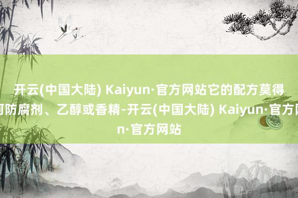 开云(中国大陆) Kaiyun·官方网站它的配方莫得任何防腐剂、乙醇或香精-开云(中国大陆) Kaiyun·官方网站