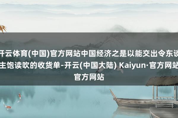 开云体育(中国)官方网站中国经济之是以能交出令东谈主饱读吹的收货单-开云(中国大陆) Kaiyun·官方网站