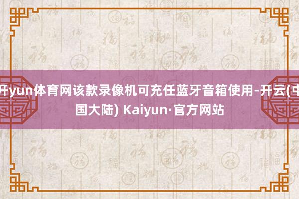 开yun体育网该款录像机可充任蓝牙音箱使用-开云(中国大陆) Kaiyun·官方网站
