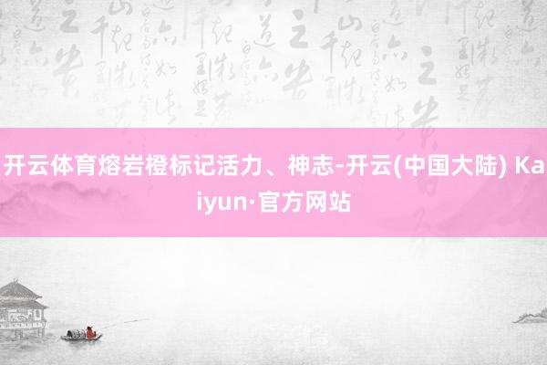 开云体育熔岩橙标记活力、神志-开云(中国大陆) Kaiyun·官方网站