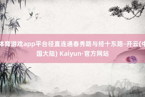 体育游戏app平台径直连通春秀路与经十东路-开云(中国大陆) Kaiyun·官方网站