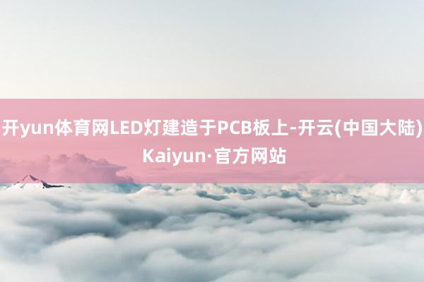 开yun体育网LED灯建造于PCB板上-开云(中国大陆) Kaiyun·官方网站