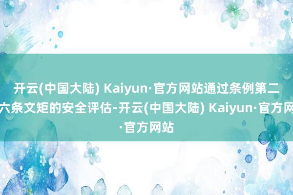 开云(中国大陆) Kaiyun·官方网站通过条例第二十六条文矩的安全评估-开云(中国大陆) Kaiyun·官方网站