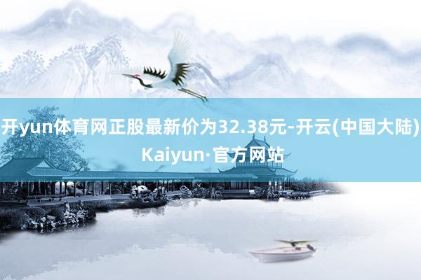 开yun体育网正股最新价为32.38元-开云(中国大陆) Kaiyun·官方网站