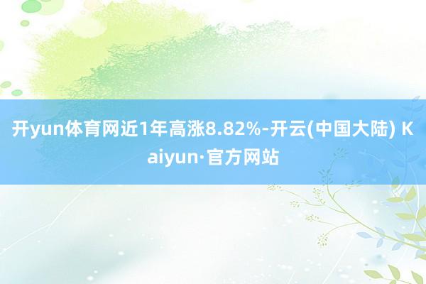 开yun体育网近1年高涨8.82%-开云(中国大陆) Kaiyun·官方网站