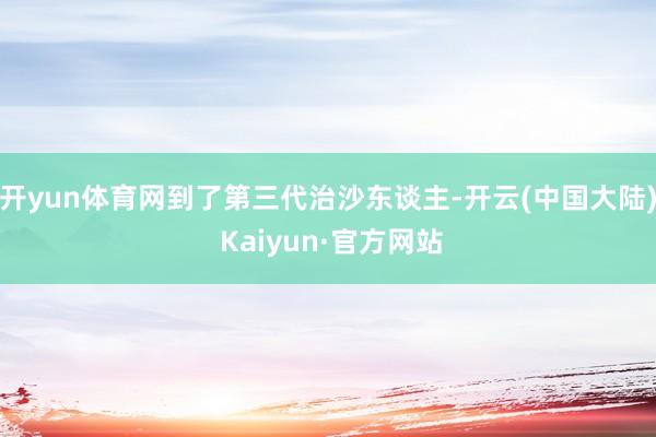 开yun体育网到了第三代治沙东谈主-开云(中国大陆) Kaiyun·官方网站