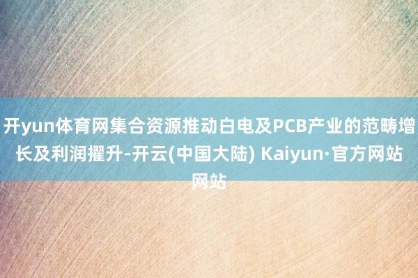 开yun体育网集合资源推动白电及PCB产业的范畴增长及利润擢升-开云(中国大陆) Kaiyun·官方网站