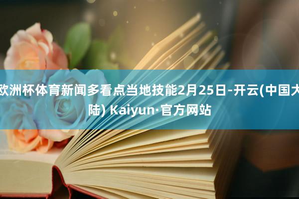 欧洲杯体育新闻多看点当地技能2月25日-开云(中国大陆) Kaiyun·官方网站