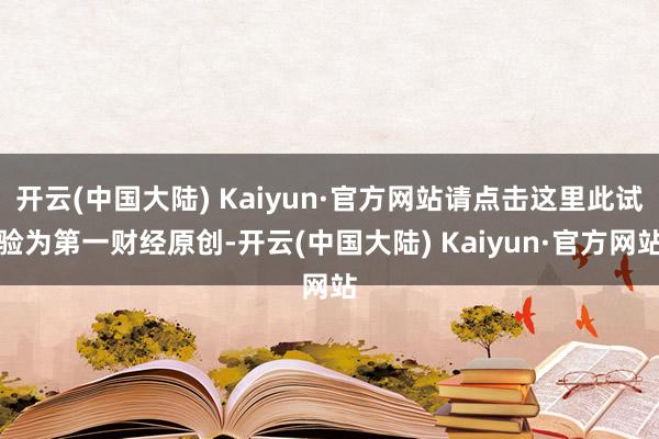 开云(中国大陆) Kaiyun·官方网站请点击这里此试验为第一财经原创-开云(中国大陆) Kaiyun·官方网站