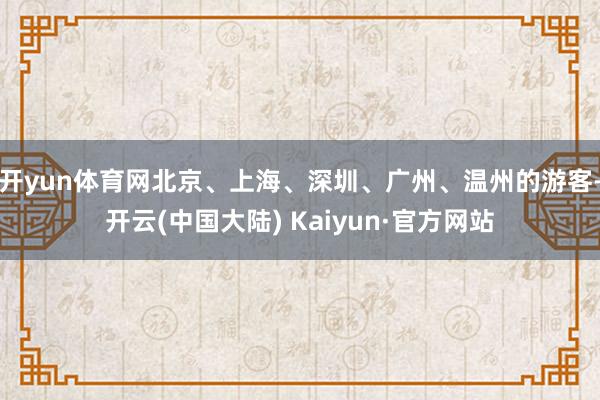 开yun体育网北京、上海、深圳、广州、温州的游客-开云(中国大陆) Kaiyun·官方网站