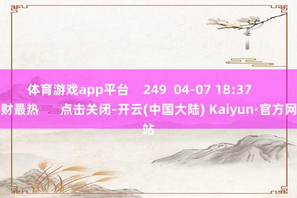 体育游戏app平台    249  04-07 18:37     一财最热      点击关闭-开云(中国大陆) Kaiyun·官方网站