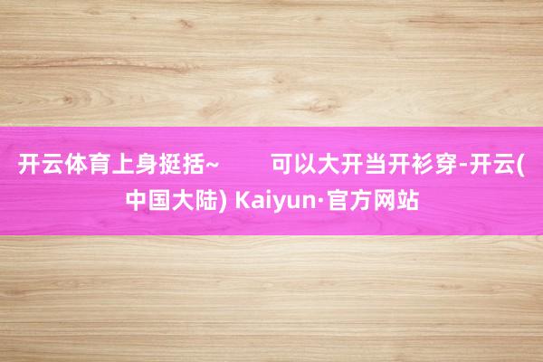 开云体育上身挺括~        可以大开当开衫穿-开云(中国大陆) Kaiyun·官方网站