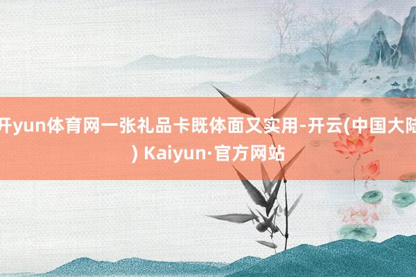 开yun体育网一张礼品卡既体面又实用-开云(中国大陆) Kaiyun·官方网站