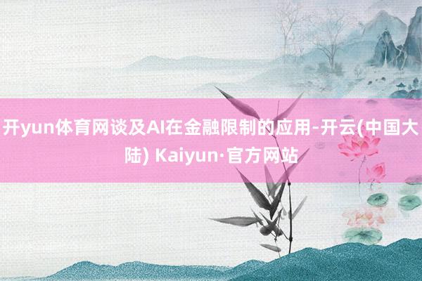 开yun体育网　　谈及AI在金融限制的应用-开云(中国大陆) Kaiyun·官方网站