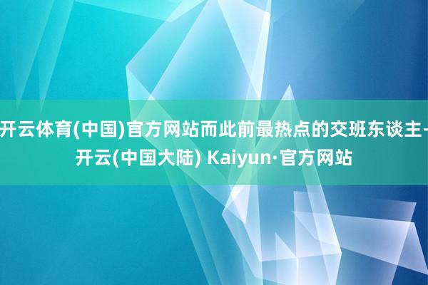 开云体育(中国)官方网站而此前最热点的交班东谈主-开云(中国大陆) Kaiyun·官方网站