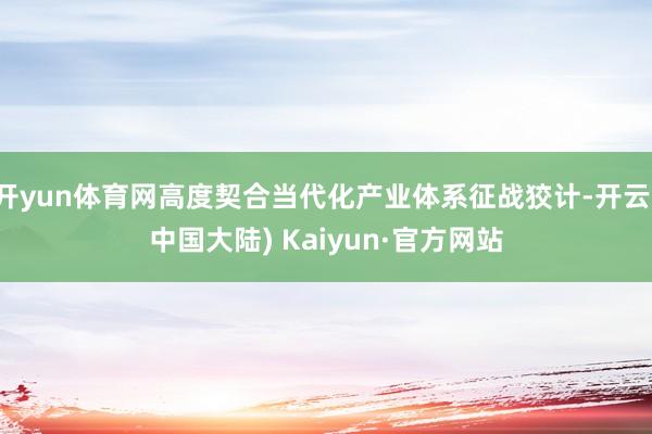 开yun体育网高度契合当代化产业体系征战狡计-开云(中国大陆) Kaiyun·官方网站