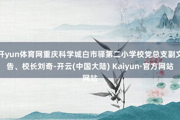 开yun体育网重庆科学城白市驿第二小学校党总支副文告、校长刘奇-开云(中国大陆) Kaiyun·官方网站