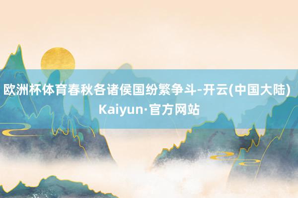欧洲杯体育春秋各诸侯国纷繁争斗-开云(中国大陆) Kaiyun·官方网站