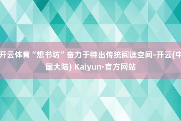 开云体育“想书坊”奋力于特出传统阅读空间-开云(中国大陆) Kaiyun·官方网站