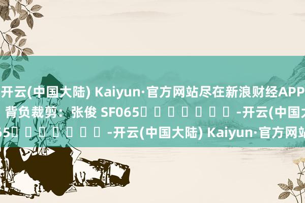 开云(中国大陆) Kaiyun·官方网站尽在新浪财经APP            						背负裁剪：张俊 SF065							-开云(中国大陆) Kaiyun·官方网站