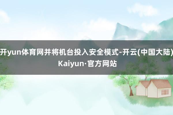 开yun体育网并将机台投入安全模式-开云(中国大陆) Kaiyun·官方网站