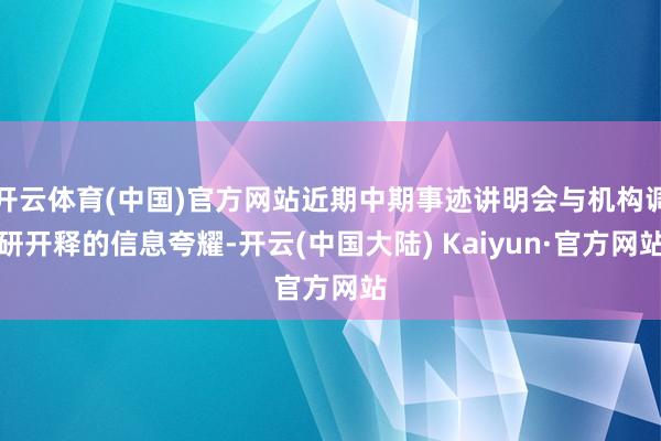 开云体育(中国)官方网站近期中期事迹讲明会与机构调研开释的信息夸耀-开云(中国大陆) Kaiyun·官方网站