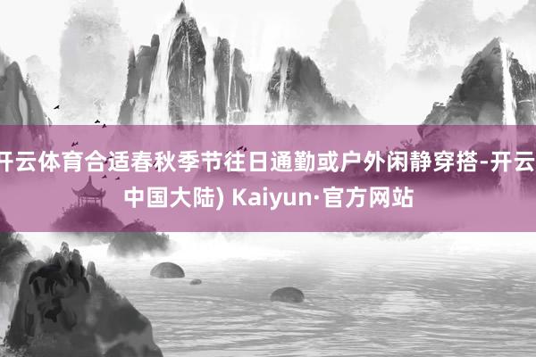 开云体育合适春秋季节往日通勤或户外闲静穿搭-开云(中国大陆) Kaiyun·官方网站
