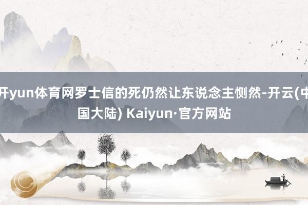 开yun体育网罗士信的死仍然让东说念主恻然-开云(中国大陆) Kaiyun·官方网站