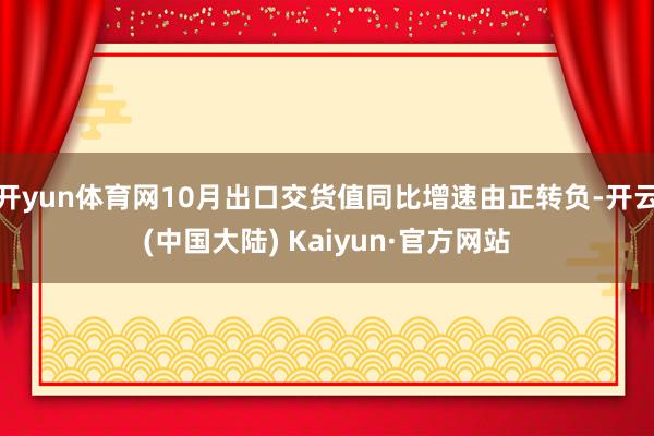 开yun体育网10月出口交货值同比增速由正转负-开云(中国大陆) Kaiyun·官方网站