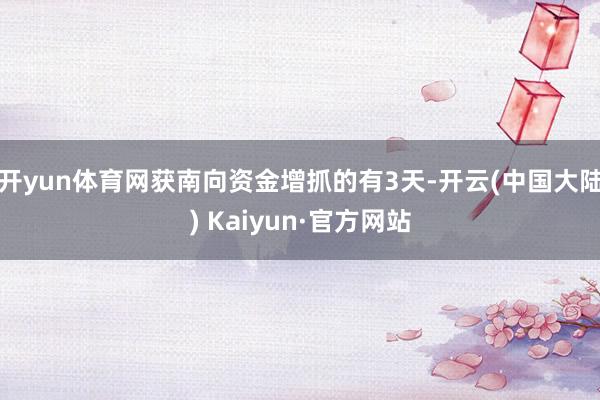 开yun体育网获南向资金增抓的有3天-开云(中国大陆) Kaiyun·官方网站
