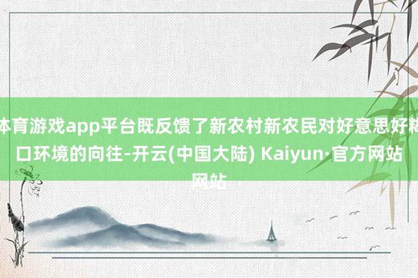 体育游戏app平台既反馈了新农村新农民对好意思好糊口环境的向往-开云(中国大陆) Kaiyun·官方网站