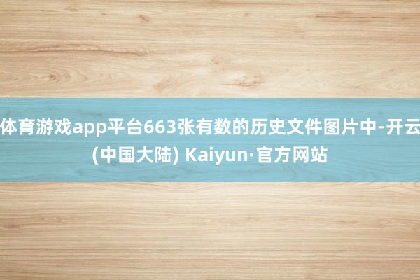 体育游戏app平台663张有数的历史文件图片中-开云(中国大陆) Kaiyun·官方网站